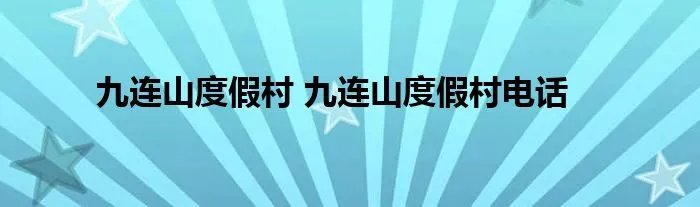 九连山度假村 九连山度假村电话
