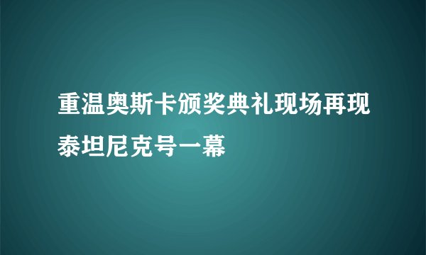 重温奥斯卡颁奖典礼现场再现泰坦尼克号一幕