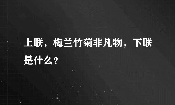 上联，梅兰竹菊非凡物，下联是什么？