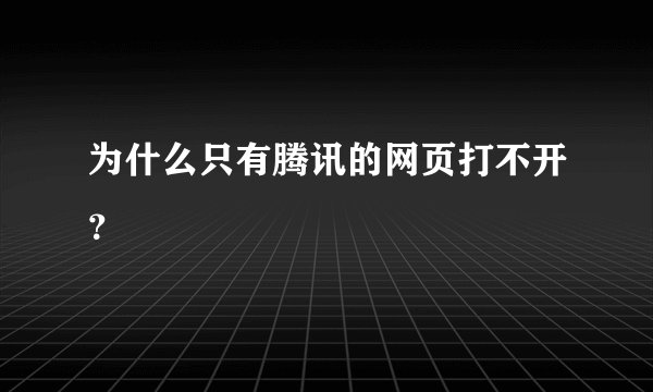 为什么只有腾讯的网页打不开？