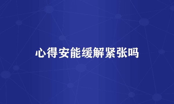 心得安能缓解紧张吗