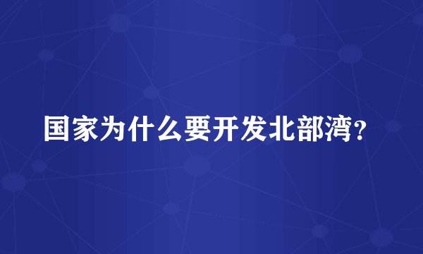 国家为什么要开发北部湾?