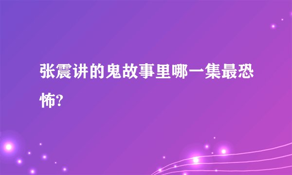 张震讲的鬼故事里哪一集最恐怖?