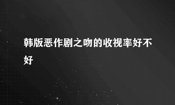 韩版恶作剧之吻的收视率好不好