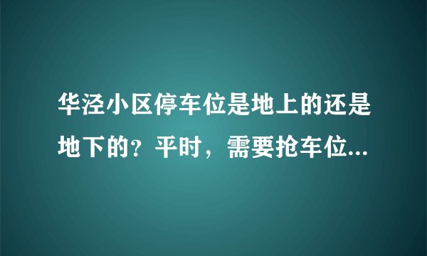 华泾小区停车位是地上的还是地下的？平时，需要抢车位吗？租车位多少钱？