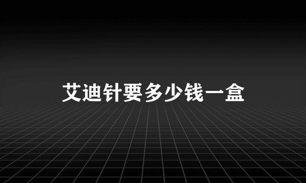 艾迪针要多少钱一盒