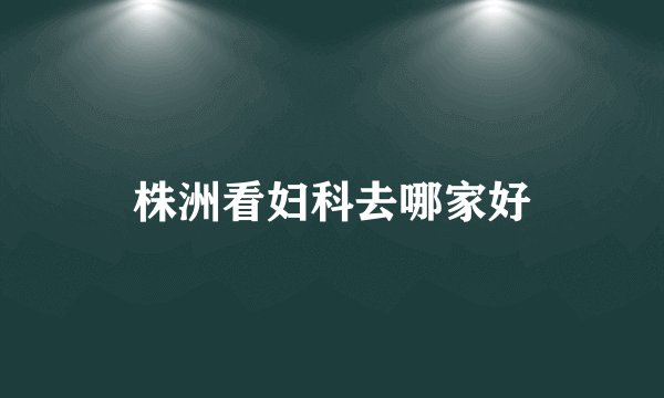 株洲看妇科去哪家好