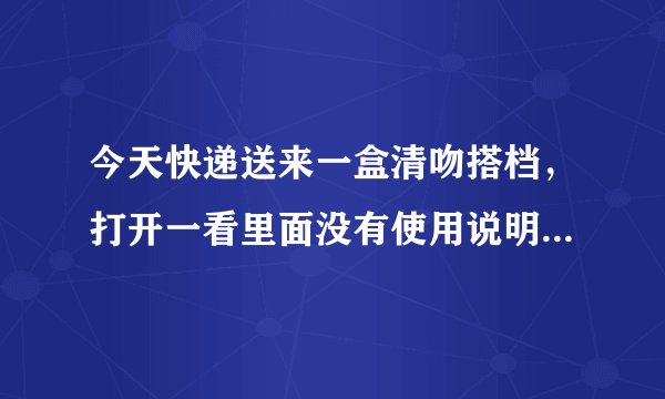 今天快递送来一盒清吻搭档，打开一看里面没有使用说明...