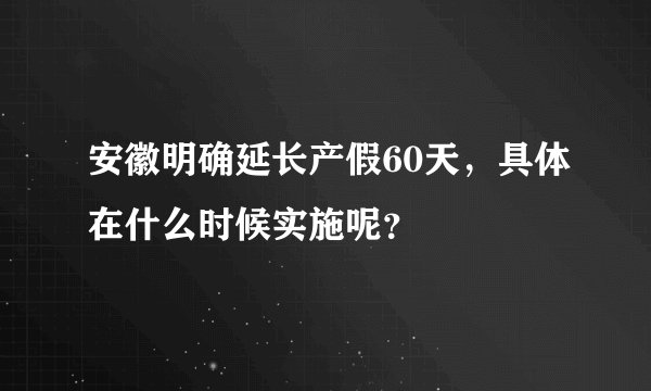 安徽明确延长产假60天，具体在什么时候实施呢？