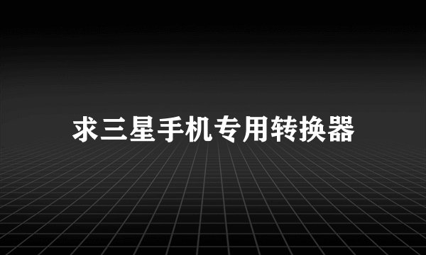 求三星手机专用转换器
