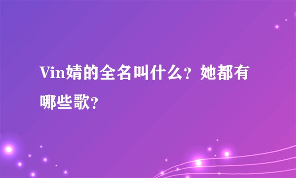 Vin婧的全名叫什么？她都有哪些歌？