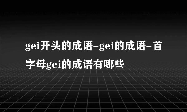 gei开头的成语-gei的成语-首字母gei的成语有哪些