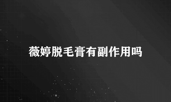 薇婷脱毛膏有副作用吗