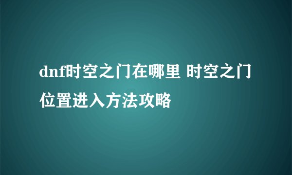dnf时空之门在哪里 时空之门位置进入方法攻略