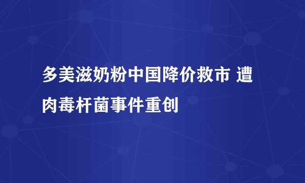 多美滋奶粉中国降价救市 遭肉毒杆菌事件重创