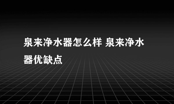 泉来净水器怎么样 泉来净水器优缺点
