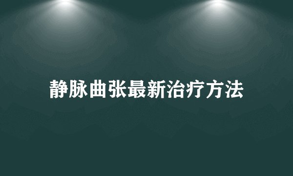 静脉曲张最新治疗方法