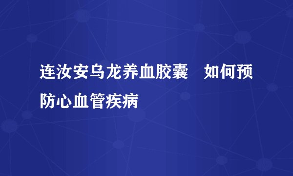 连汝安乌龙养血胶囊 如何预防心血管疾病