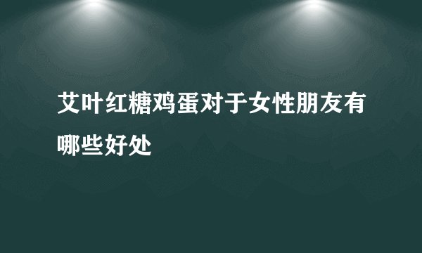 艾叶红糖鸡蛋对于女性朋友有哪些好处