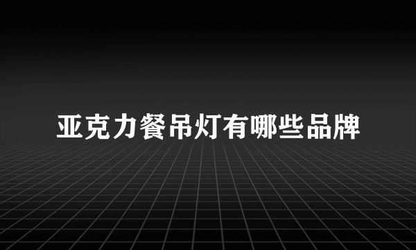 亚克力餐吊灯有哪些品牌