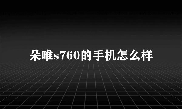 朵唯s760的手机怎么样