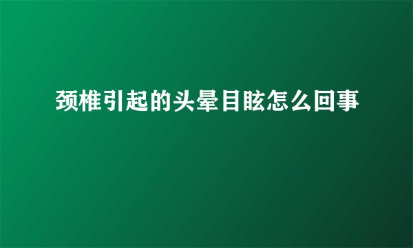 颈椎引起的头晕目眩怎么回事