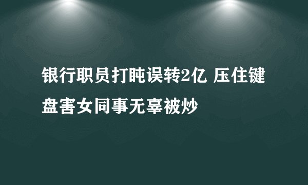 银行职员打盹误转2亿 压住键盘害女同事无辜被炒