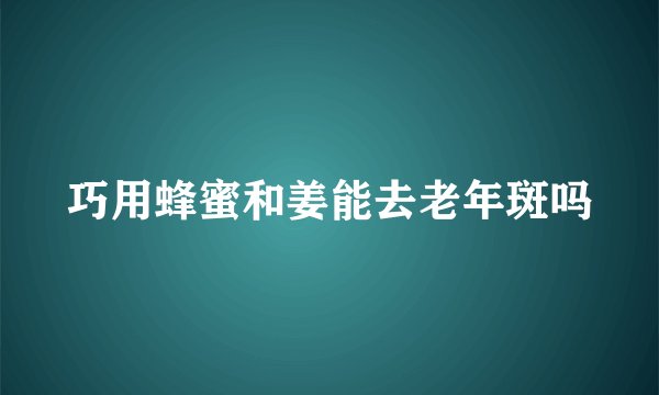 巧用蜂蜜和姜能去老年斑吗
