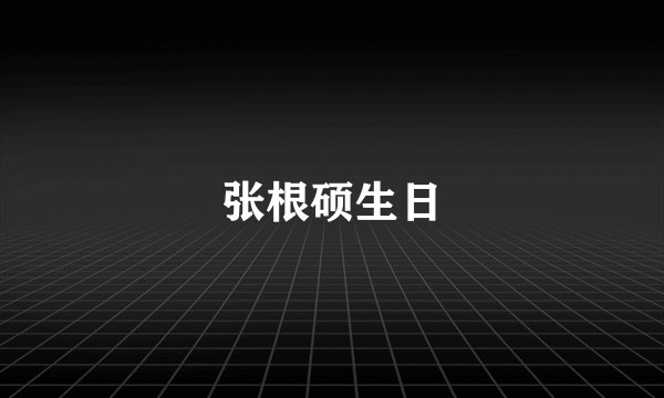 张根硕生日