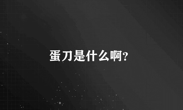 蛋刀是什么啊？