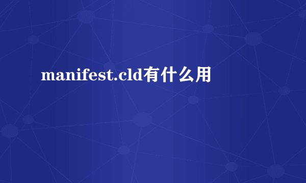 manifest.cld有什么用