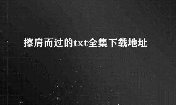 擦肩而过的txt全集下载地址