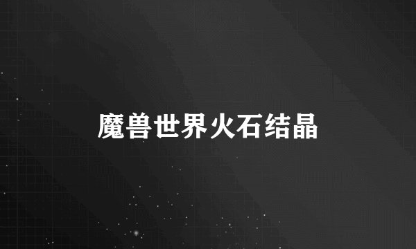 魔兽世界火石结晶