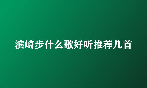 滨崎步什么歌好听推荐几首