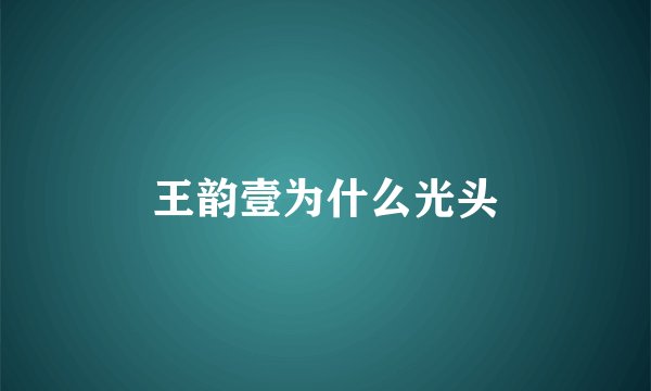 王韵壹为什么光头