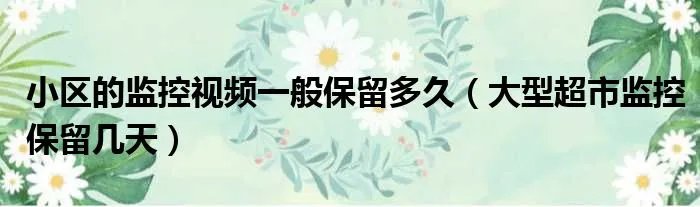 小区的监控视频一般保留多久（大型超市监控保留几天）