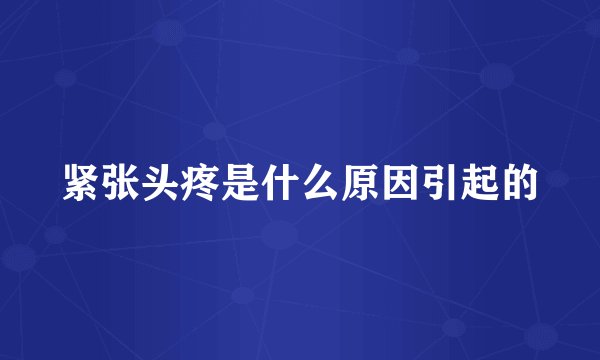 紧张头疼是什么原因引起的