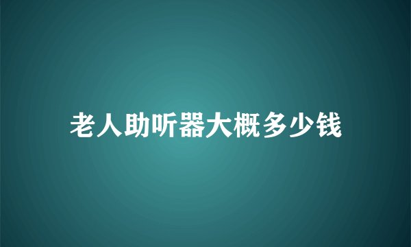 老人助听器大概多少钱