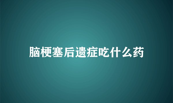 脑梗塞后遗症吃什么药