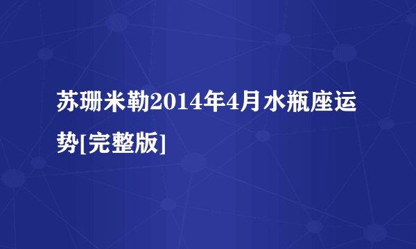 苏珊米勒2014年4月水瓶座运势[完整版]