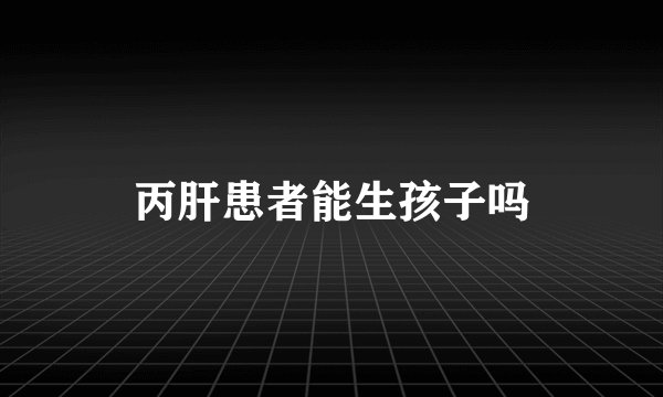 丙肝患者能生孩子吗