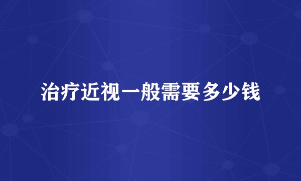 治疗近视一般需要多少钱