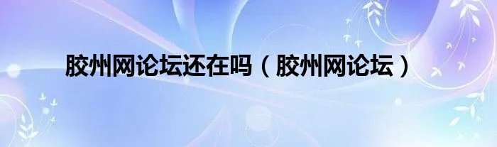 胶州网论坛还在吗（胶州网论坛）