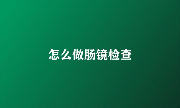 怎么做肠镜检查