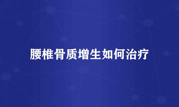 腰椎骨质增生如何治疗