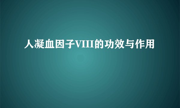 人凝血因子VIII的功效与作用