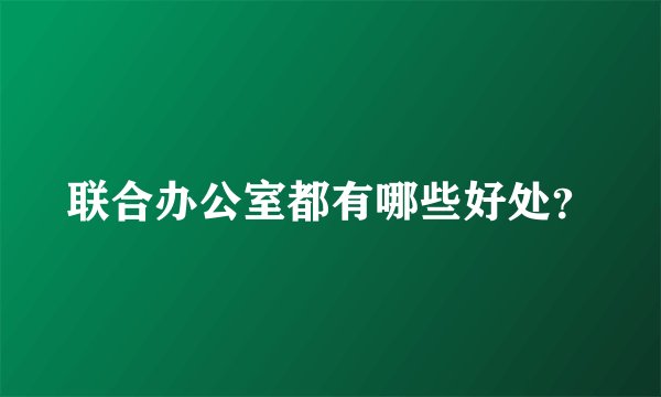 联合办公室都有哪些好处？