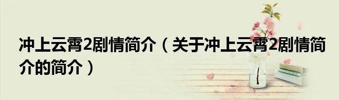 冲上云霄2剧情简介（关于冲上云霄2剧情简介的简介）
