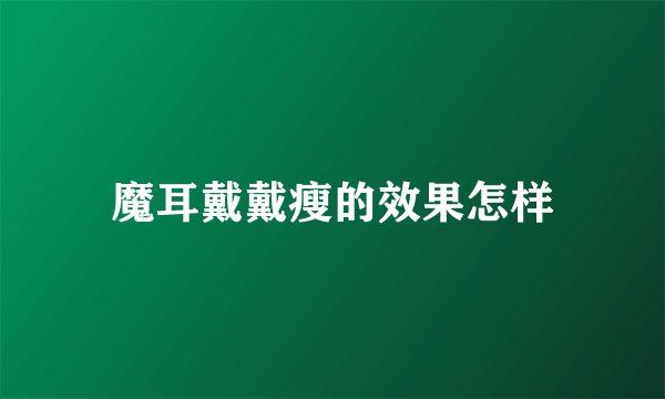 魔耳戴戴瘦的效果怎样