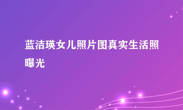 蓝洁瑛女儿照片图真实生活照曝光